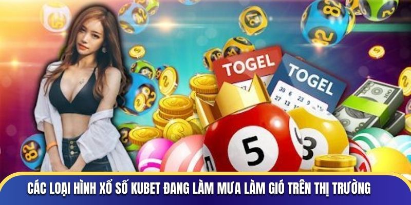 Các loại hình xổ số Kubet đang làm mưa làm gió trên thị trường