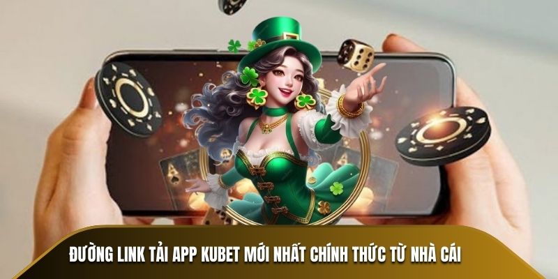 Đường link tải app KUBET mới nhất chính thức từ nhà cái