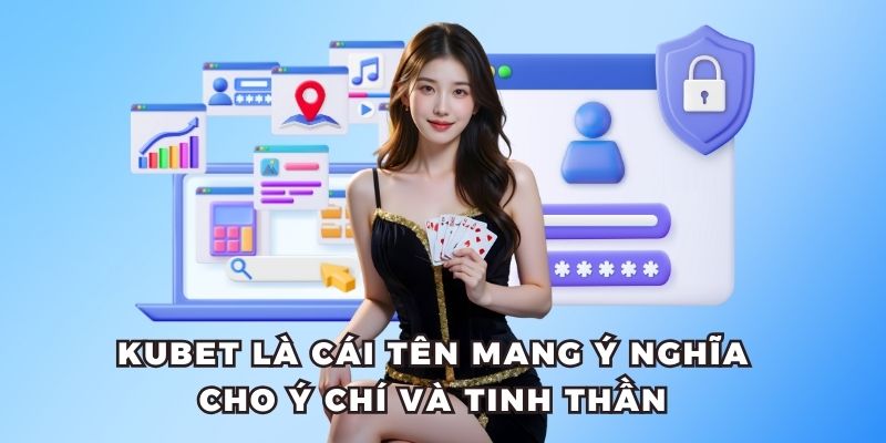 Kubet là cái tên mang ý nghĩa cho ý chí và tinh thần