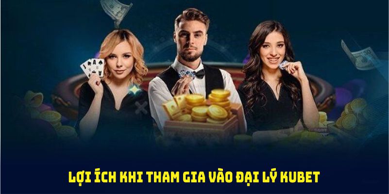 Những lợi ích khi tham gia đại lý Kubet mà bạn nên khám phá