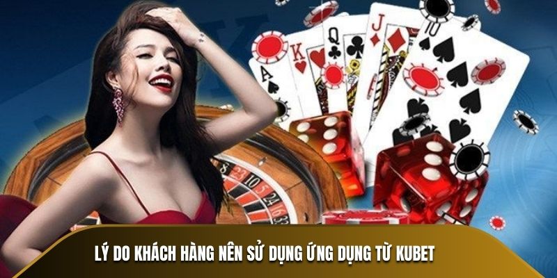 Lý do khách hàng nên sử dụng ứng dụng từ KUBET