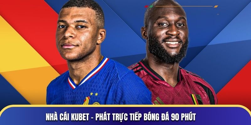 Nhà cái KUBET - Phát trực tiếp bóng đá 90 phút