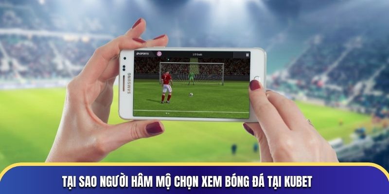 Tại sao người hâm mộ chọn xem bóng đá tại KUBET