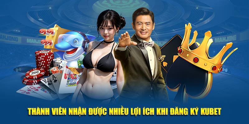 Thành viên nhận được nhiều lợi ích khi đăng ký Kubet