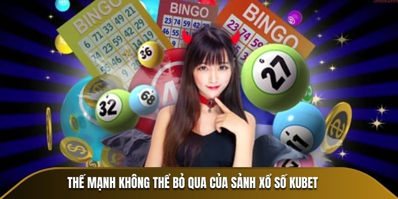 Thế mạnh không thể bỏ qua của sảnh xổ số Kubet